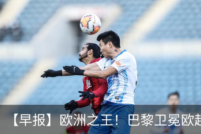 【早报】欧洲之王！巴黎卫冕欧超杯单年夺4冠！