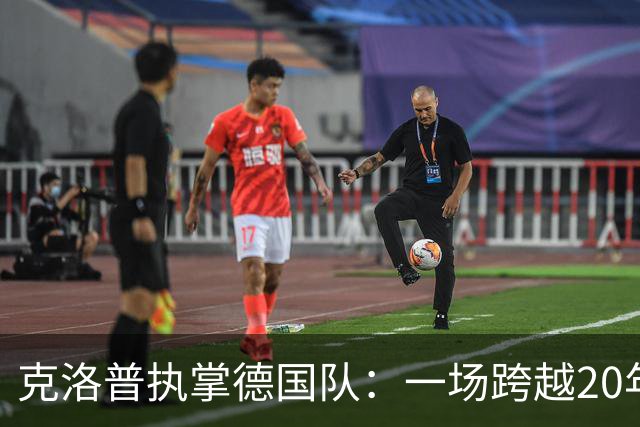 克洛普执掌德国队：一场跨越20年的“双向奔赴”