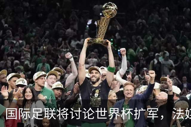 国际足联将讨论世界杯扩军，法媒列出64队参赛名单设想：亚足联12席仍无中国男足