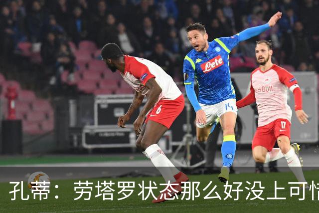 孔蒂：劳塔罗状态那么好没上可惜了，斯卡洛尼计划泡汤踢得太保守