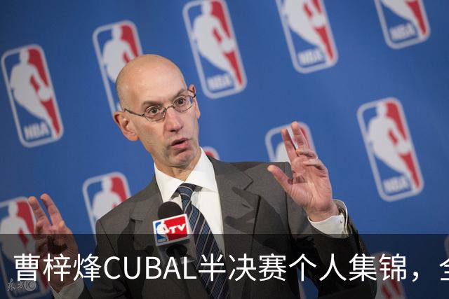 曹梓烽CUBAL半决赛个人集锦，全场得到20分6助攻2抢断