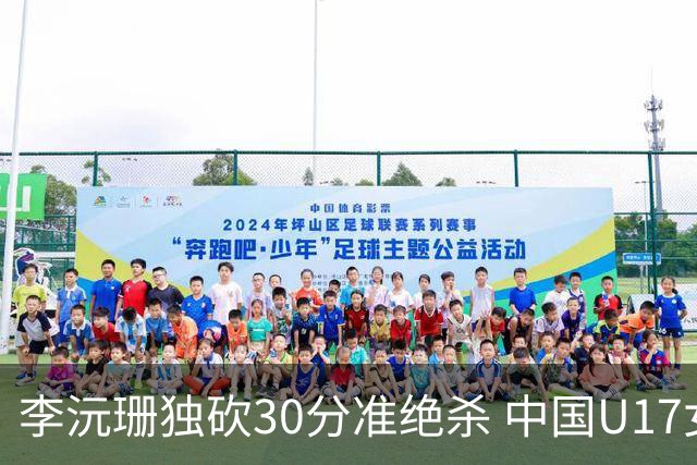 李沅珊独砍30分准绝杀 中国U17女篮险胜斯洛文尼亚挺进前六