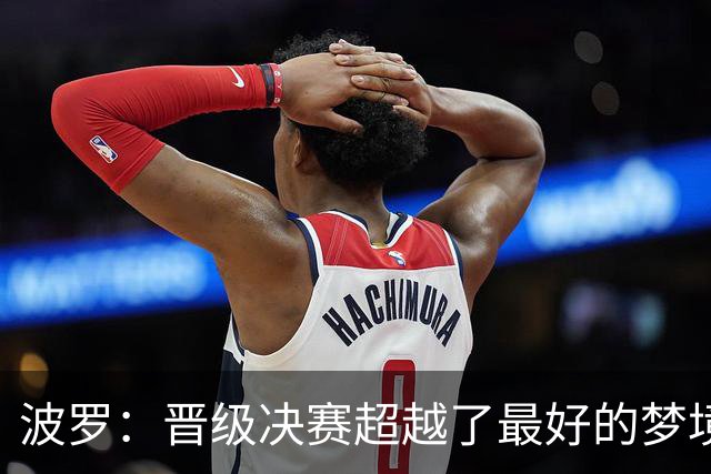 波罗：晋级决赛超越了最好的梦境 我实在是跑不动了才要求被换下