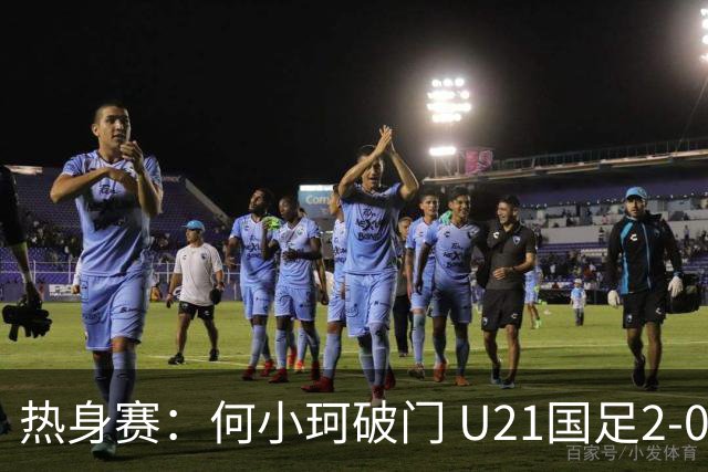 热身赛：何小珂破门 U21国足2-0伊朗U20