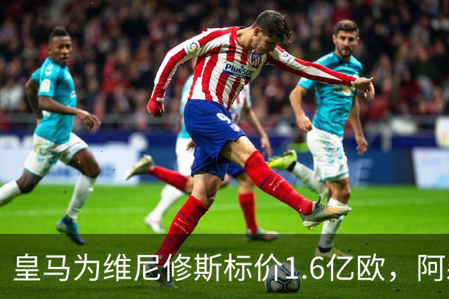皇马为维尼修斯标价1.6亿欧，阿森纳成最现实下家