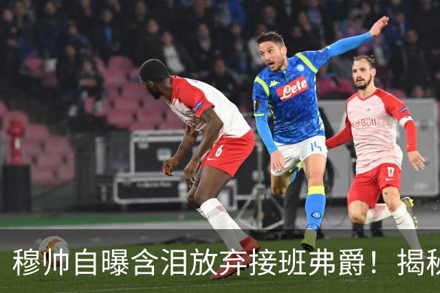 穆帅自曝含泪放弃接班弗爵！揭秘拒绝曼联原因，已同意重返切尔西