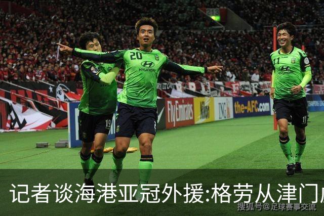 记者谈海港亚冠外援:格劳从津门虎租借而来 坎波斯是乌超主力中卫