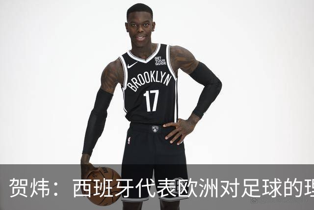 贺炜：西班牙代表欧洲对足球的理解，阿根廷代表南美足球的创造力